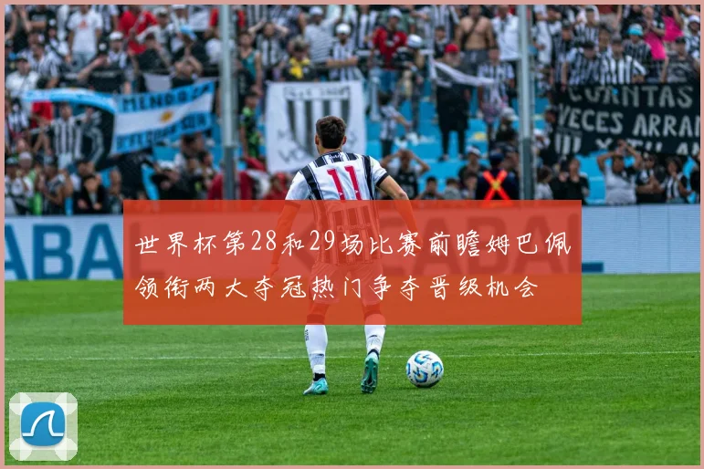 世界杯第28和29场比赛前瞻姆巴佩领衔两大夺冠热门争夺晋级机会