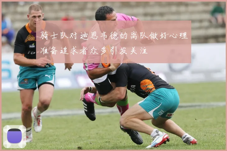 骑士队对迪恩韦德的离队做好心理准备追求者众多引发关注