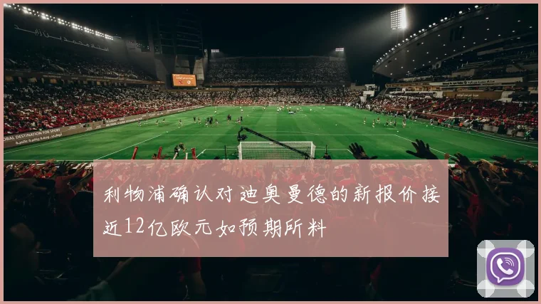 利物浦确认对迪奥曼德的新报价接近12亿欧元如预期所料