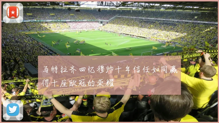 马特拉齐回忆穆帅十年信任如同赢得十座欧冠的荣耀