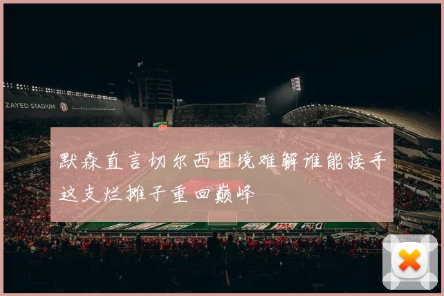 默森直言切尔西困境难解谁能接手这支烂摊子重回巅峰