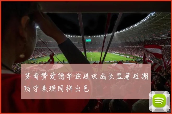芬奇赞爱德华兹进攻成长显著近期防守表现同样出色