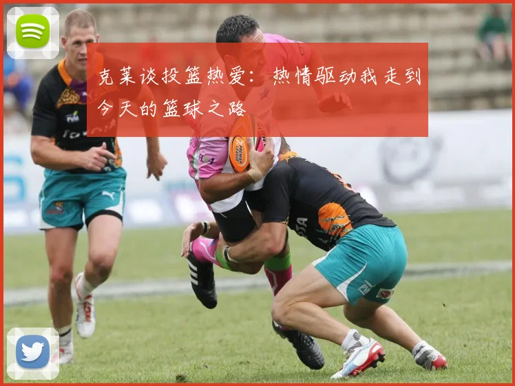 克莱谈投篮热爱：热情驱动我走到今天的篮球之路