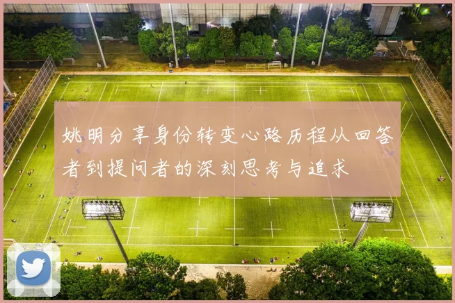 姚明分享身份转变心路历程从回答者到提问者的深刻思考与追求