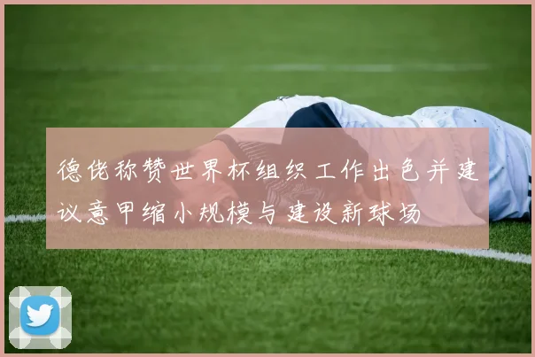 德佬称赞世界杯组织工作出色并建议意甲缩小规模与建设新球场
