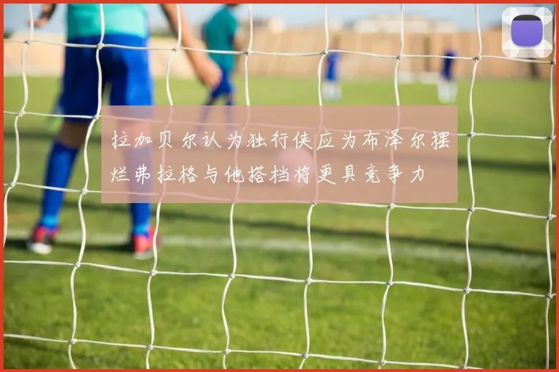拉加贝尔认为独行侠应为布泽尔摆烂弗拉格与他搭档将更具竞争力