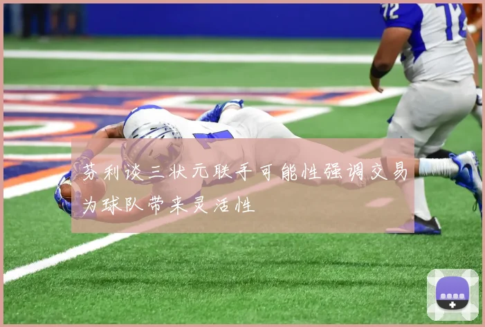 芬利谈三状元联手可能性强调交易为球队带来灵活性