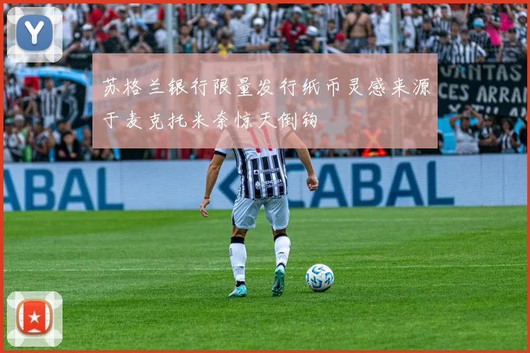 苏格兰银行限量发行纸币灵感来源于麦克托米奈惊天倒钩