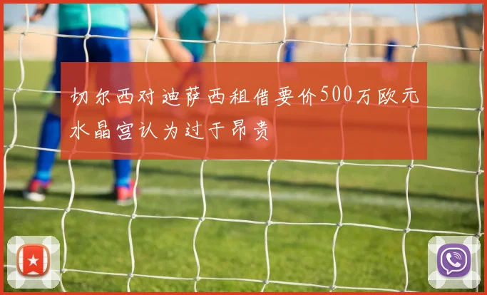 切尔西对迪萨西租借要价500万欧元水晶宫认为过于昂贵